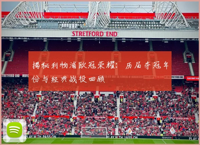 揭秘利物浦欧冠荣耀：历届夺冠年份与经典战役回顾