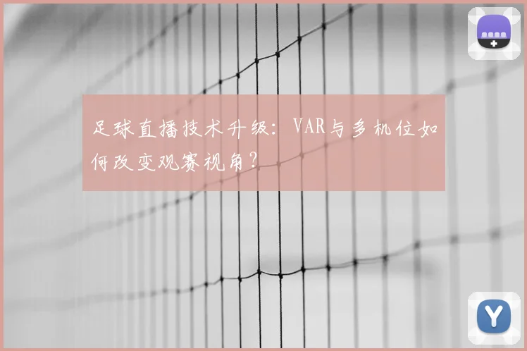 足球直播技术升级:VAR与多机位如何改变观赛视角?