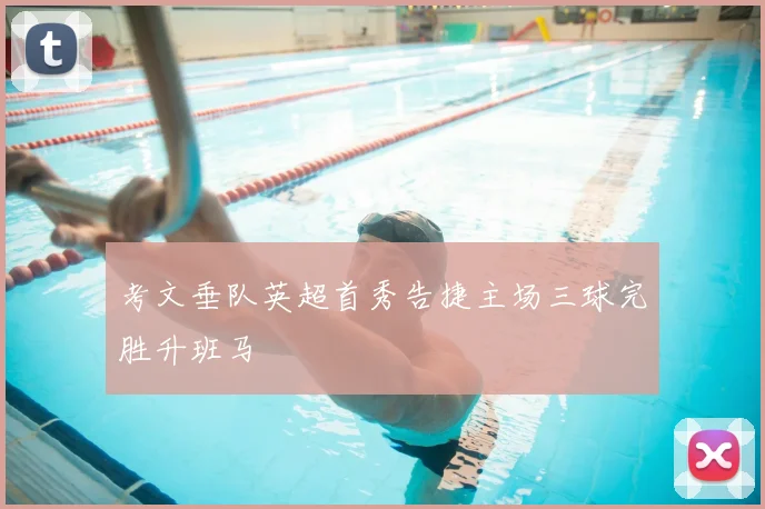 考文垂队英超首秀告捷主场三球完胜升班马