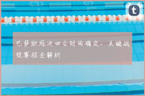 巴萨欧冠次回合时间确定，关键战役赛程全解析