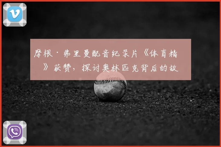 摩根·弗里曼配音纪录片《体育精神》获赞，探讨奥林匹克背后的故事