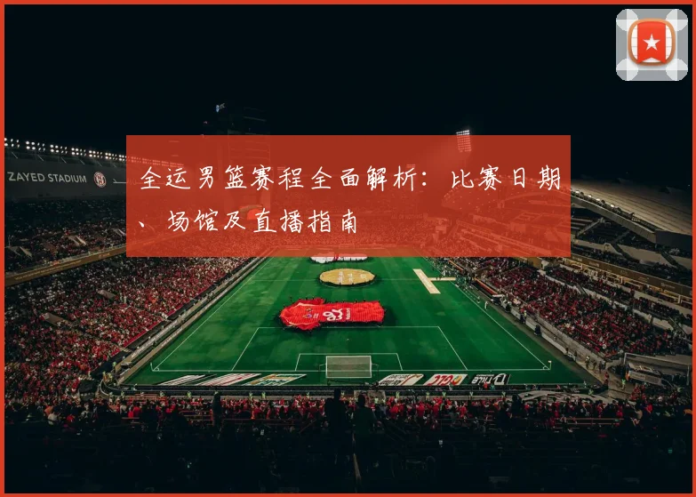 全运男篮赛程全面解析：比赛日期、场馆及直播指南