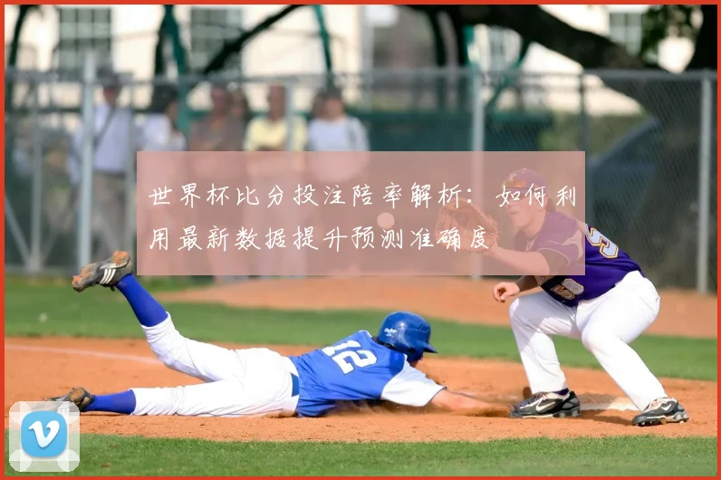 世界杯比分投注陪率解析：如何利用最新数据提升预测准确度