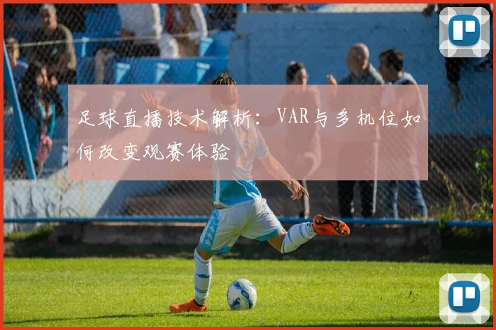 足球直播技术解析:VAR与多机位如何改变观赛体验