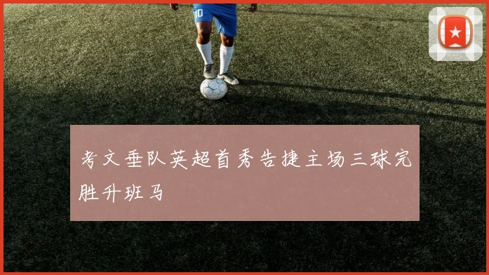 考文垂队英超首秀告捷主场三球完胜升班马