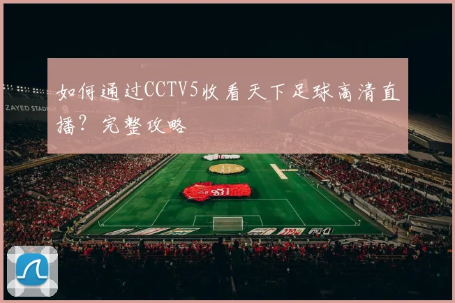 如何通过CCTV5收看天下足球高清直播?完整攻略