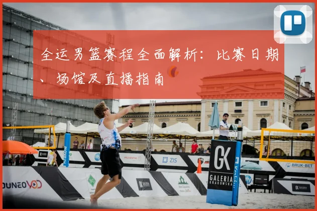 全运男篮赛程全面解析：比赛日期、场馆及直播指南