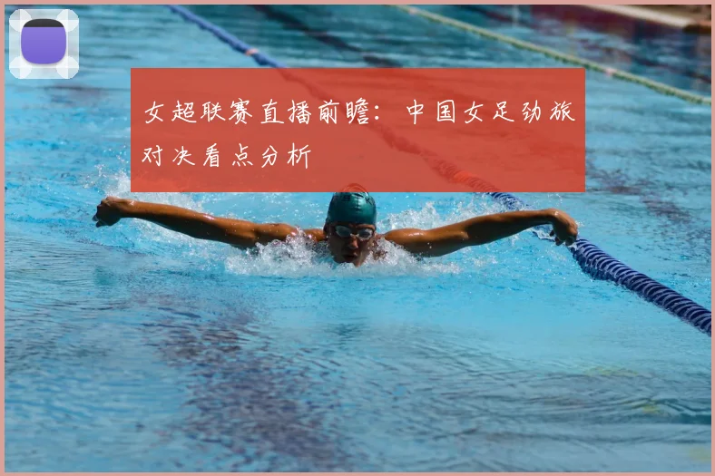 女超联赛直播前瞻：中国女足劲旅对决看点分析