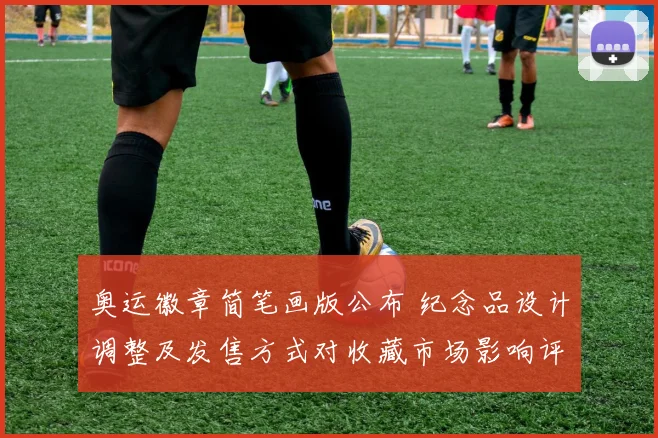 奥运徽章简笔画版公布 纪念品设计调整及发售方式对收藏市场影响评估