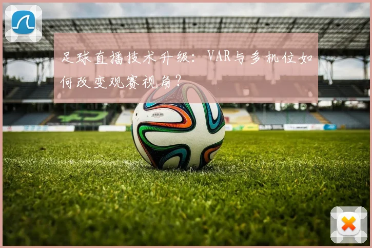 足球直播技术升级:VAR与多机位如何改变观赛视角?